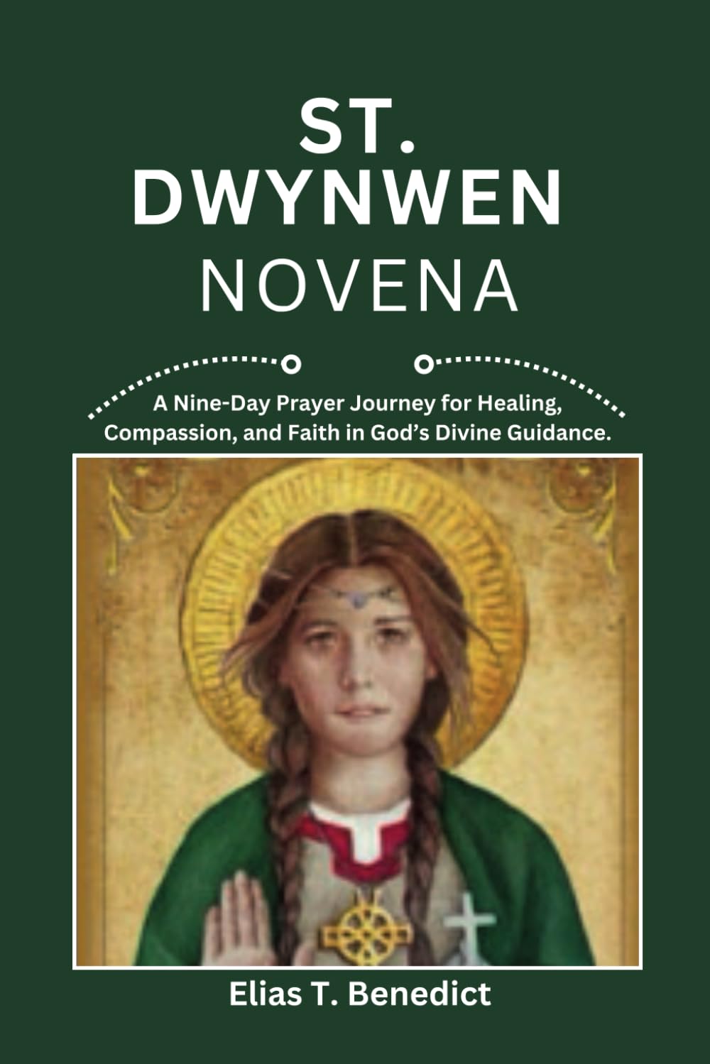 St Dwynwen Novena: A Nine-Day Prayer Journey for Love, Hope, Compassion and Spiritual Growth (Sacred Novenas: A Journey of Faith, Healing, and Divine Grace)