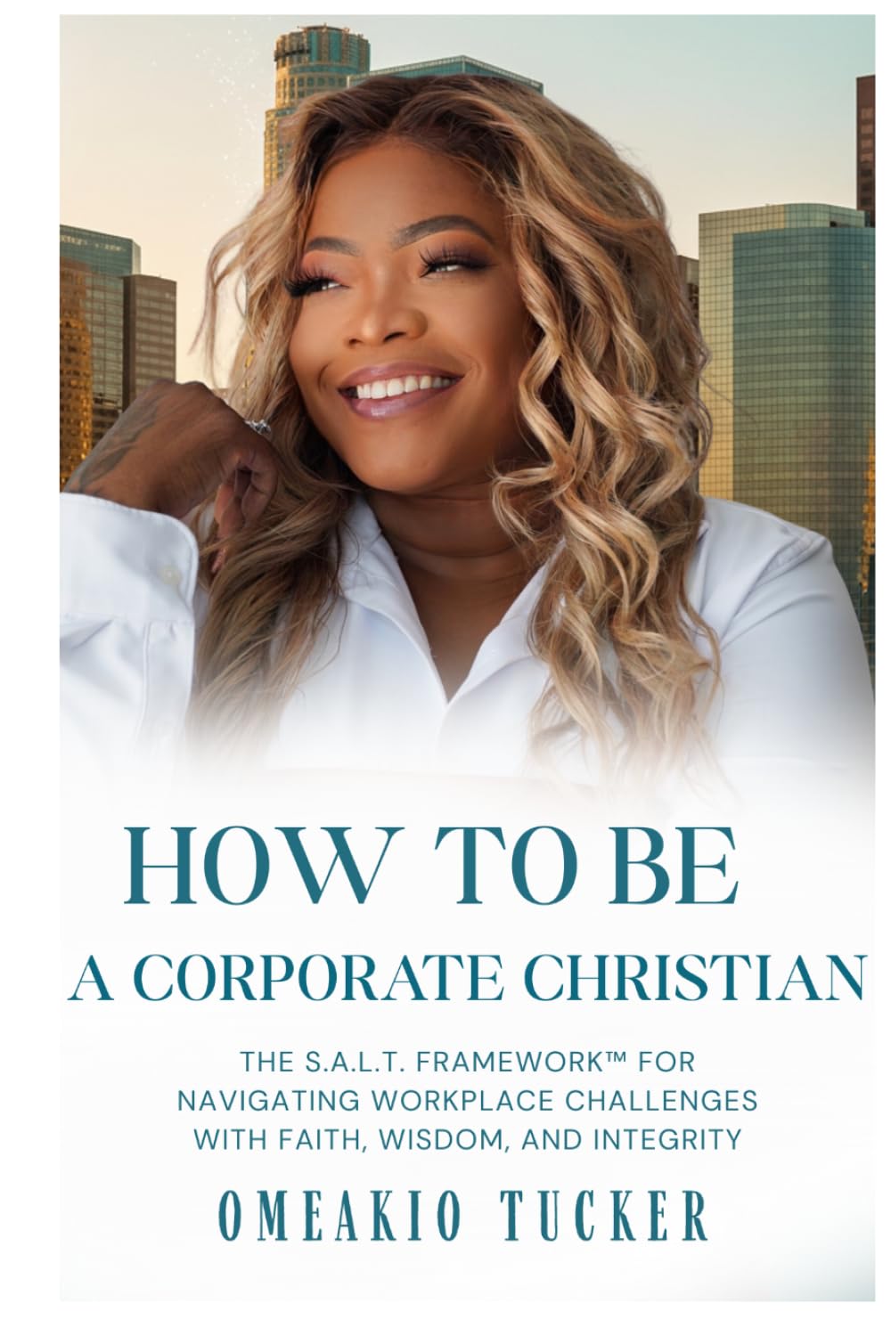 HOW TO BE A CORPORATE CHRISTIAN: THE S.A.L.T FRAMEWOK FOR NAVIGATING WORKPLACE CHALLENGES WITH FAITH, WISDOM, AND INTEGRITY