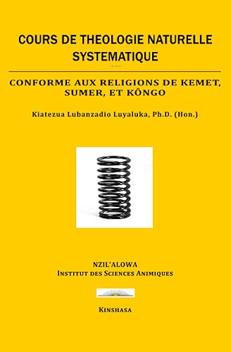 COURS DE THÉOLOGIE NATUREL SYSTÉMATIQUE: Conforme aux religions de Kemet, Sumer, et Kôngo