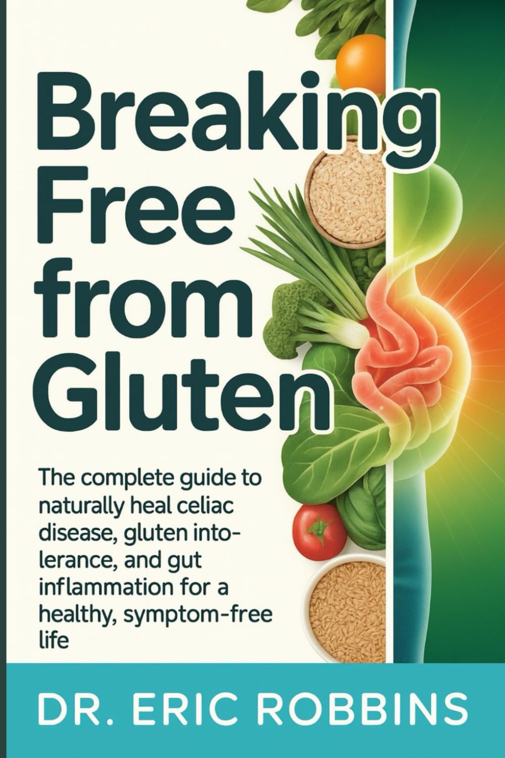 Breaking Free from Gluten: The Complete Guide to Naturally Heal Celiac Disease, Gluten Intolerance, and Gut Inflammation for a Healthy, Symptom-Free Life