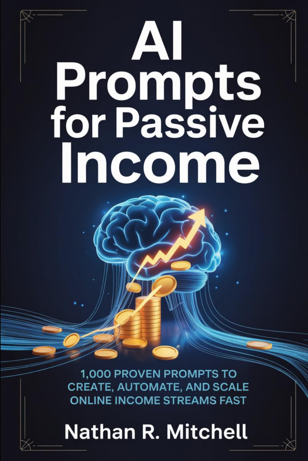 AI Prompts for Passive Income: 1,000 Proven Prompts to Create, Automate, and Scale Online Income Streams Fast
