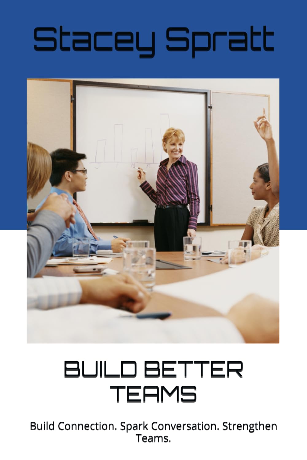 BUILD BETTER TEAMS: Build Connection. Spark Conversation. Strengthen Teams.