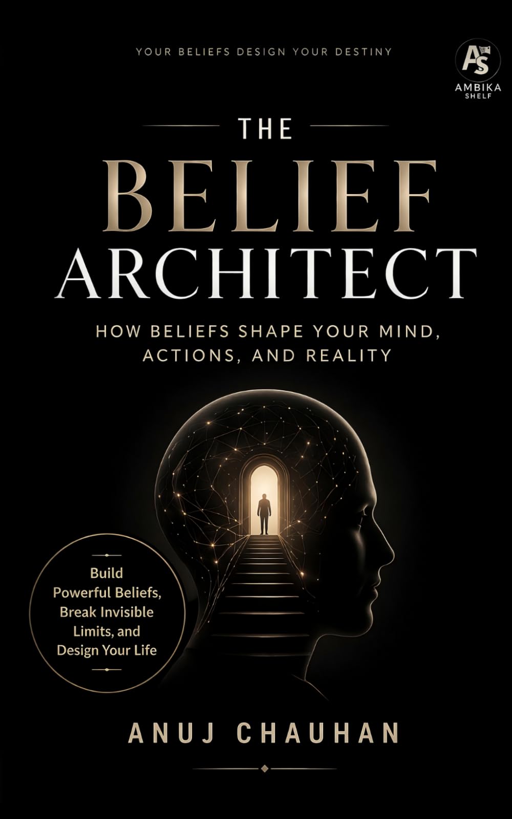 The Belief Architect: How Beliefs Shape Your Mind, Actions, and Reality