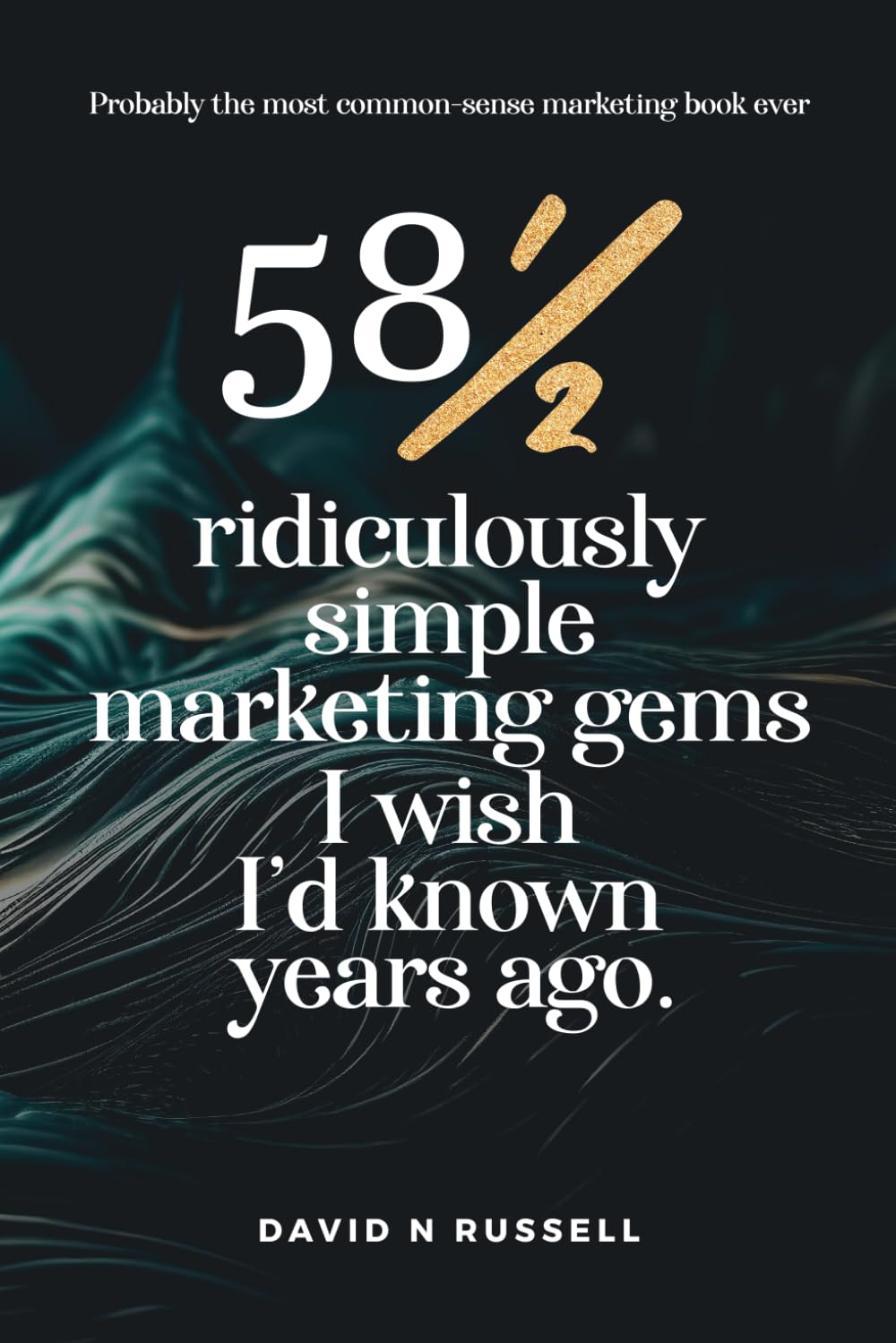 58½ Ridiculously Simple Marketing Gems I Wish I'd Known Years Ago: Quick, Easy, Low-Cost Profit-boosters That Will Cost You Very Little but Produce a Lot