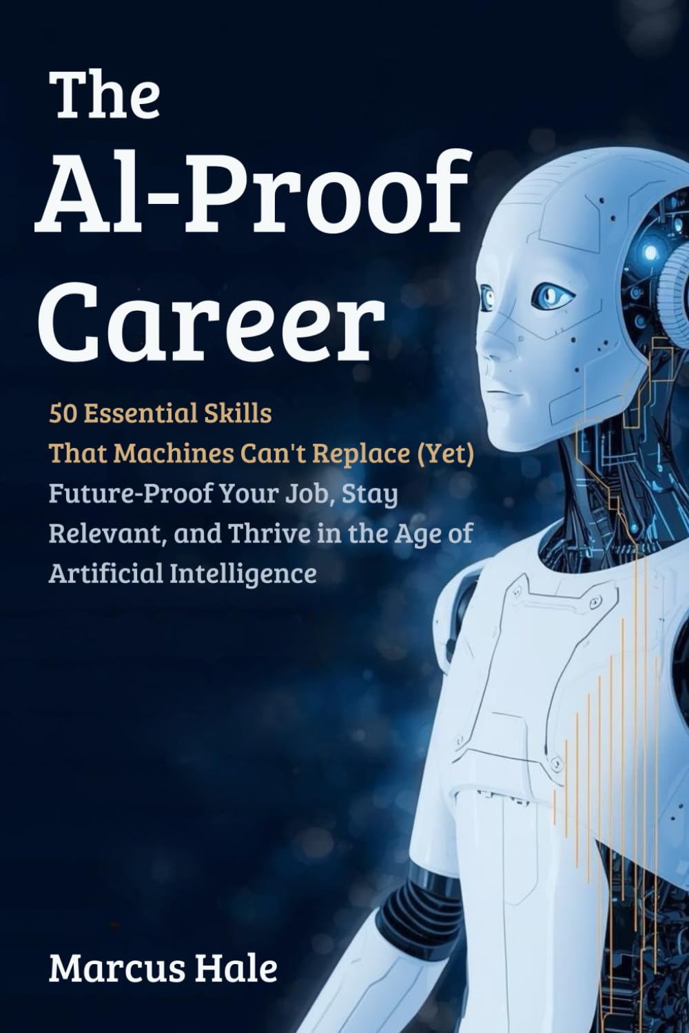 The AI-Proof Career : 50 Essential Skills That Machines Can't Replace (Yet): Future-Proof Your Job, Stay Relevant, and Thrive in the Age of Artificial Intelligence