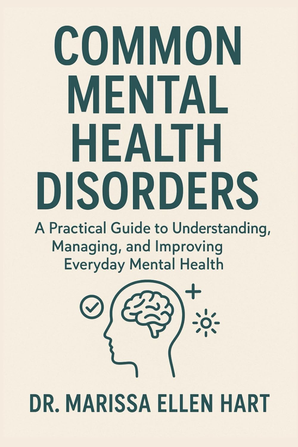 COMMON MENTAL HEALTH DISORDERS: A Practical Guide to Understanding, Managing, and Improving Everyday Mental Health