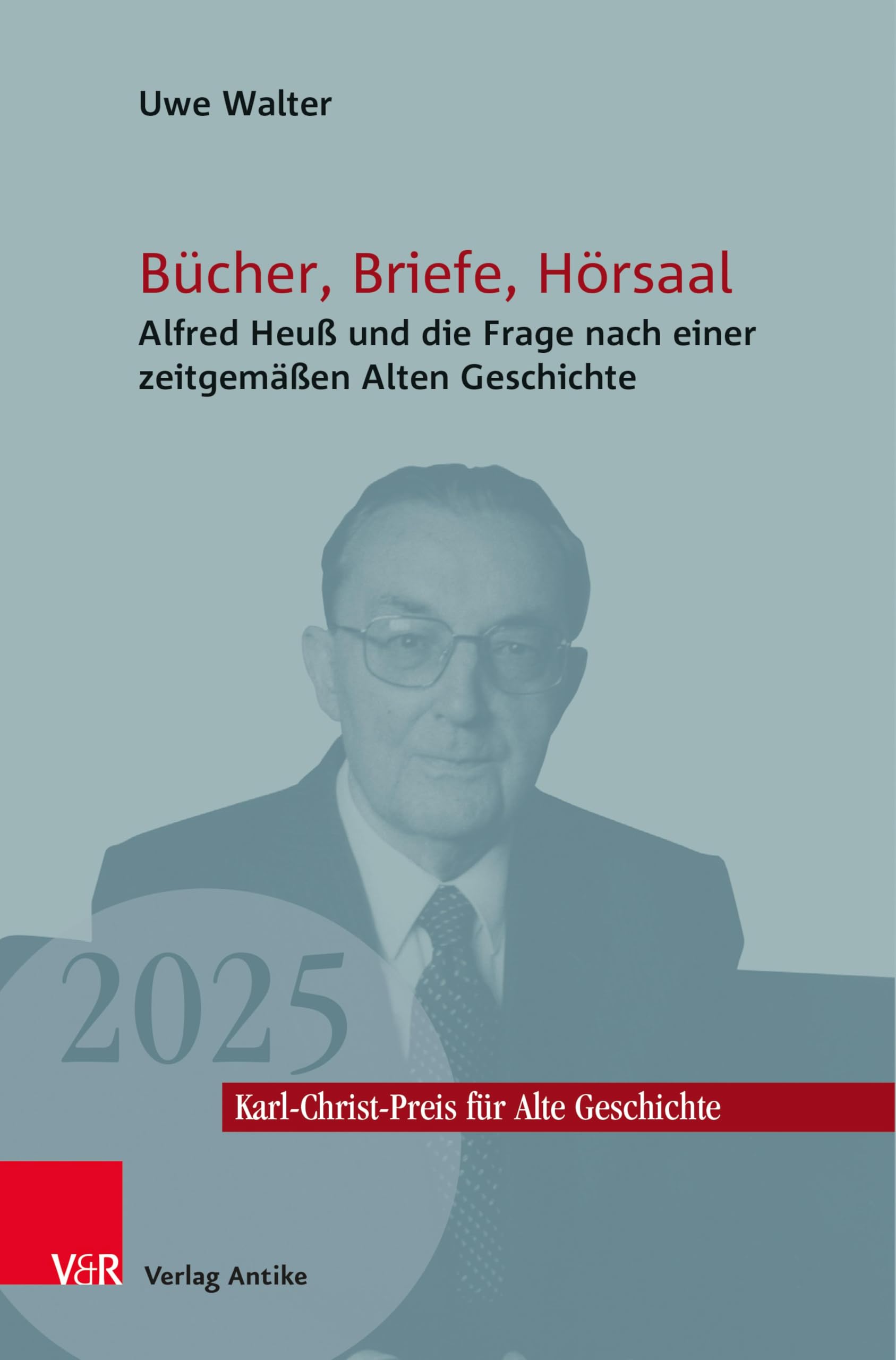Bücher, Briefe, Hörsaal: Alfred Heuß und die Frage nach einer zeitgemäßen Alten Geschichte (Karl-Christ-Preis für Alte Geschichte 7)