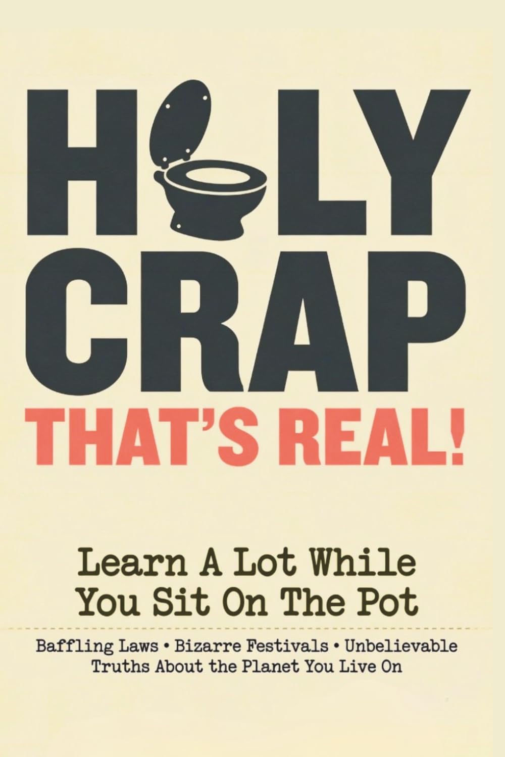 Holy Crap, That's Real!: Stranger Than Fiction, Weirder Than You Were Taught: Baffling Laws, Bizarre Festivals, Unbelievable Truths About the Planet You Live On