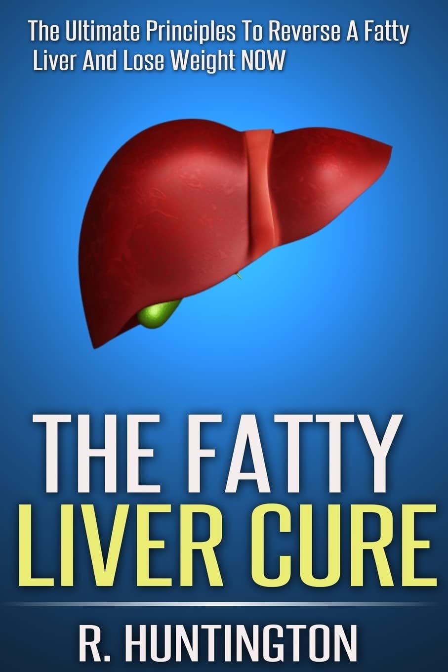 The Fatty Liver Cure: The Ultimate Principles To Reverse And Cure Fatty Liver And Lose Weight NOW ! Paperback – January 7, 2015