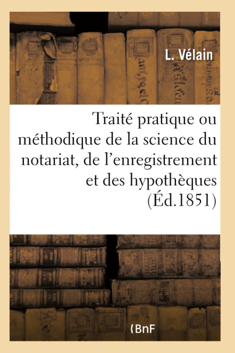 Cours Elementaire Du Notariat Francais. Traite Pratique Ou Methodique de la Science Du Notariat: de l'Enregistrement Et Des Hypotheques: de l'Enregistrement Et Des Hypothèques