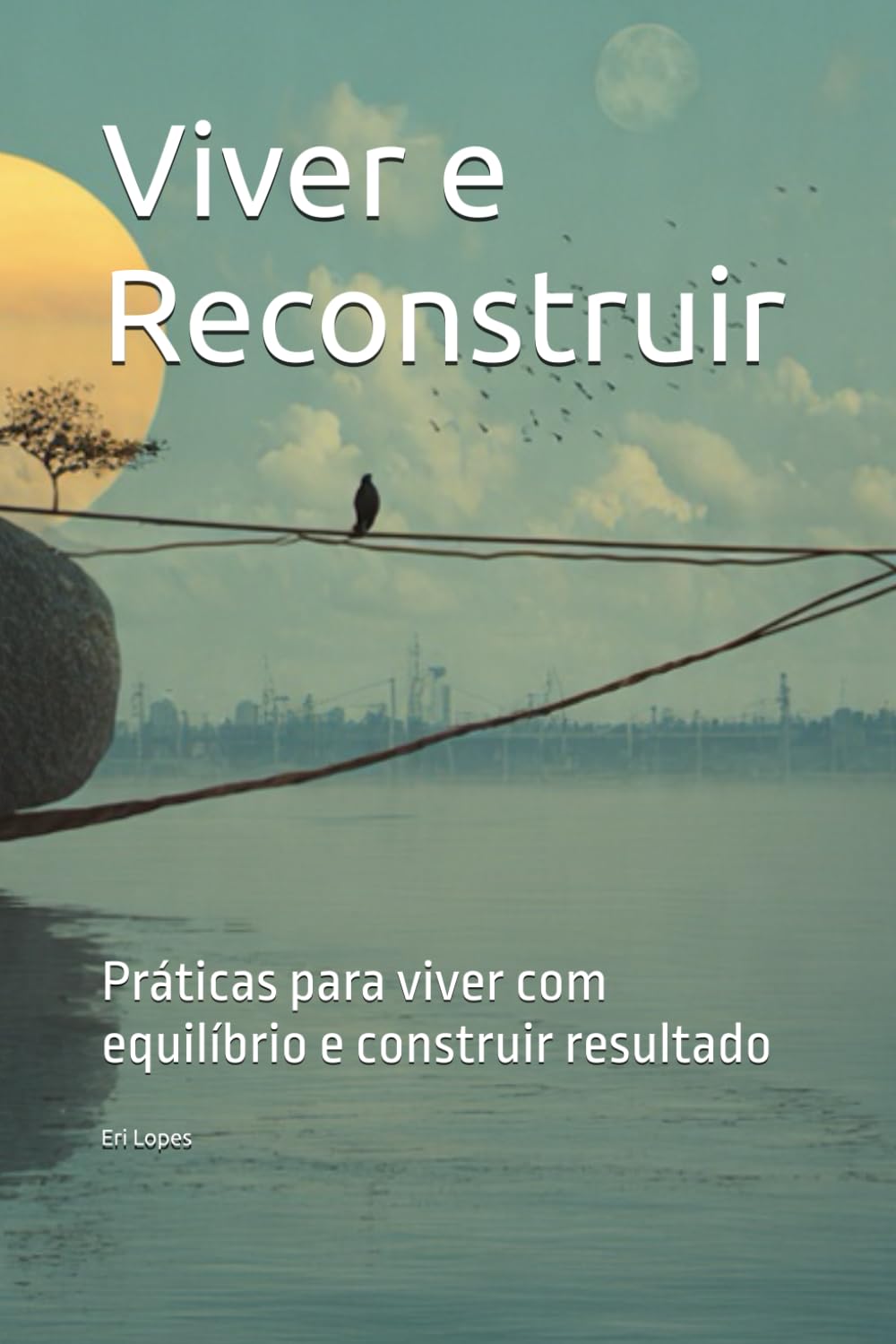 viver e reconstruir: Práticas para viver com equilíbrio e construir resultado