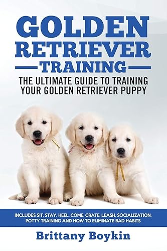 Golden Retriever Training - the Ultimate Guide to Training Your Golden Retriever Puppy: Includes Sit, Stay, Heel, Come, Crate, Leash, Socialization, Potty Training and How to Eliminate Bad Habits