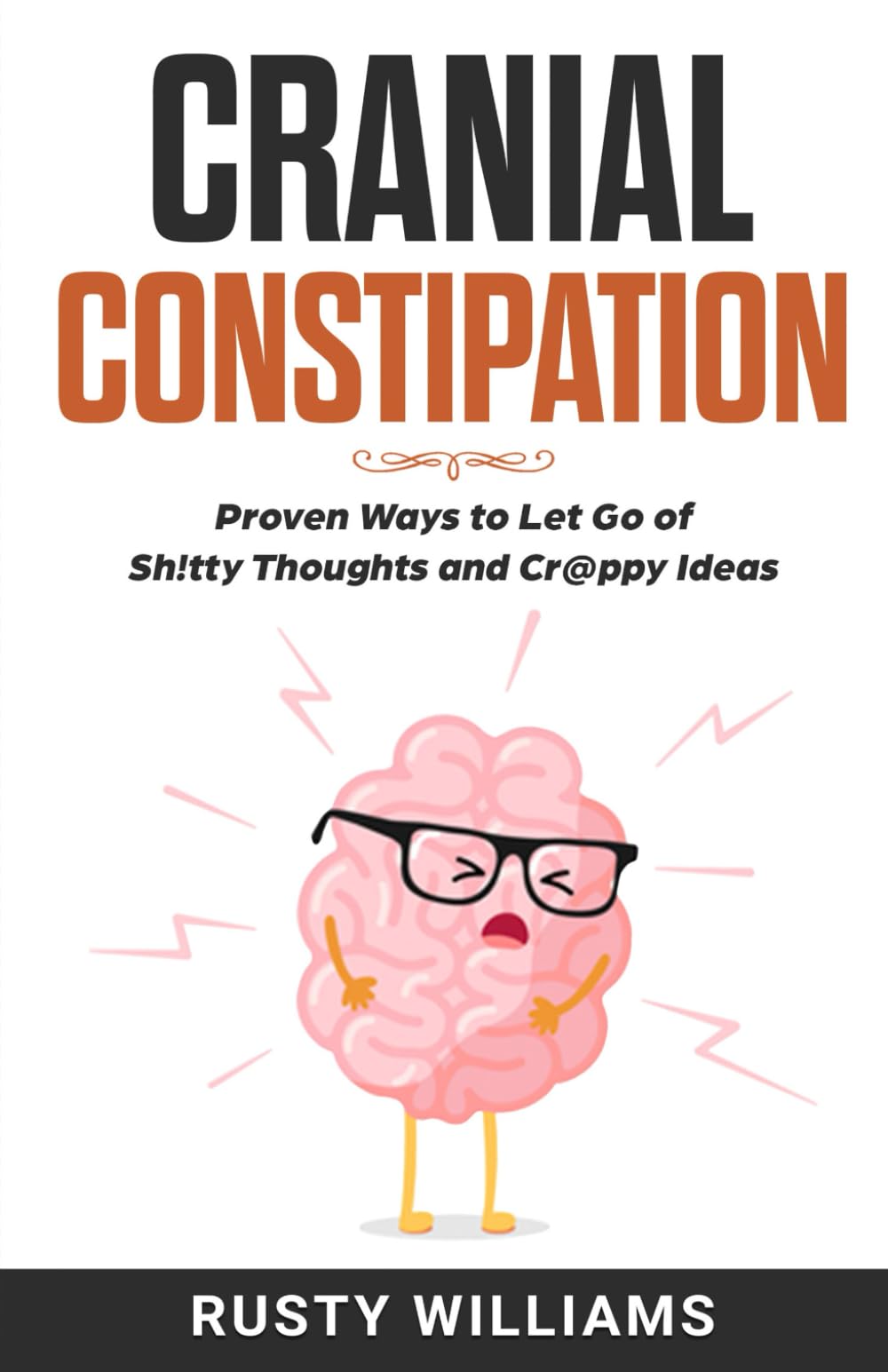 Cranial Constipation: Proven Ways to Let Go of Sh!tty Thoughts and Cr@ppy Ideas