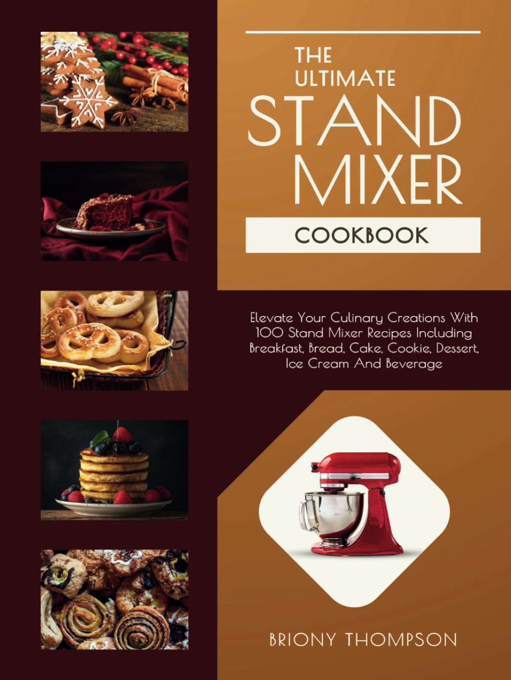 The Ultimate Stand Mixer Cookbook: Elevate Your Culinary Creations With 100 Stand Mixer Recipes Including Breakfast, Bread, Cake, Cookie, Dessert, Ice Cream And Beverage