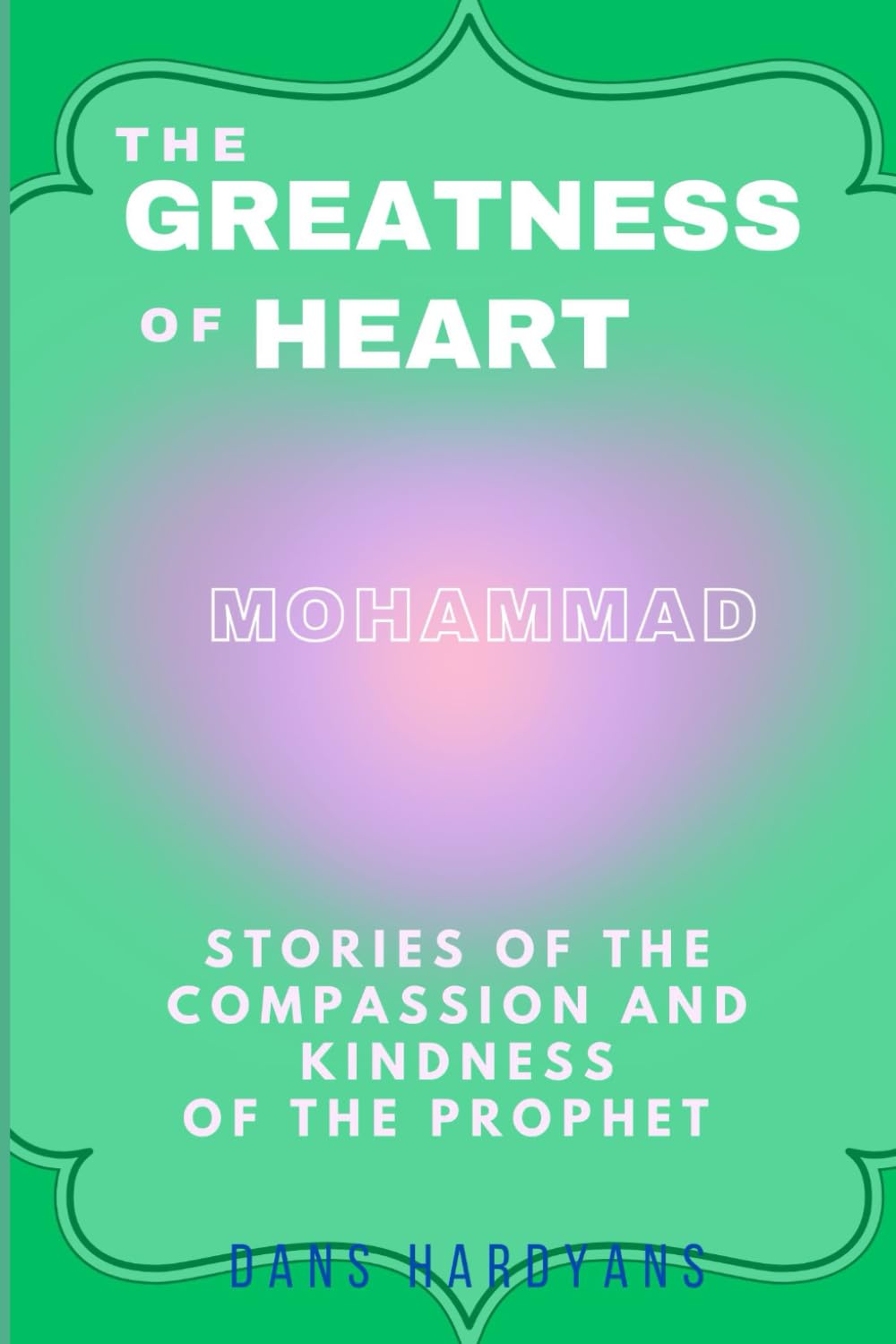 The Greatness Of Heart: Stories Of The Compassion and Kindness Of The Prophet