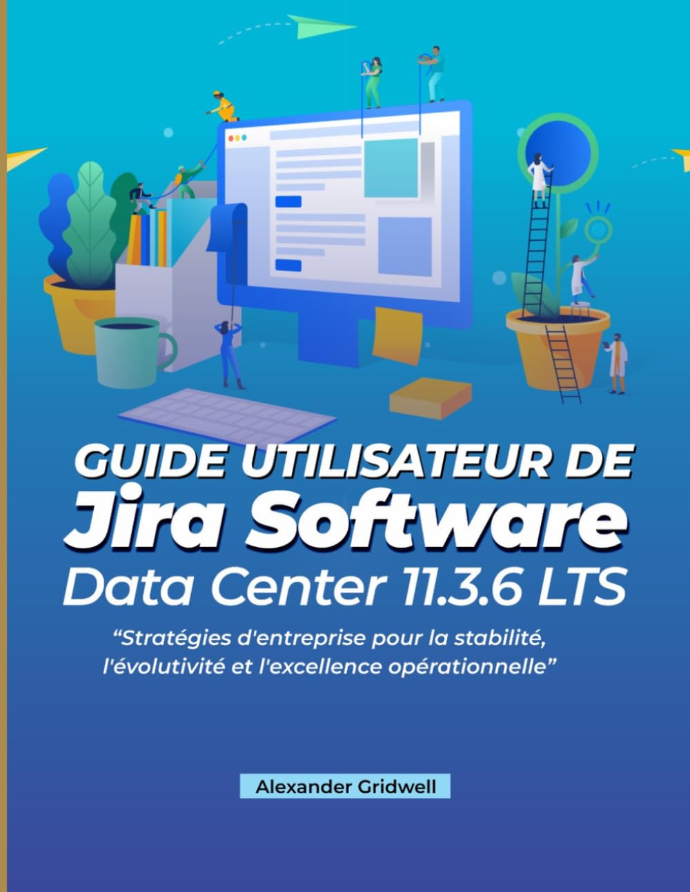 Guide utilisateur de Jira Software Data Center 11.3.6 LTS: Stratégies d'entreprise pour la stabilité, l'évolutivité et l'excellence opérationnelle