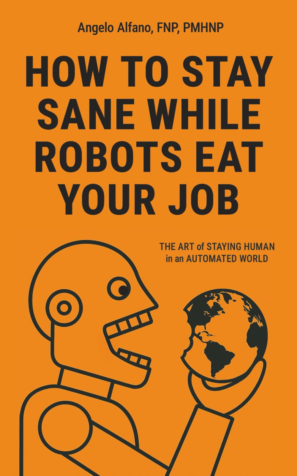 HOW TO STAY SANE WHILE ROBOTS EAT YOUR JOB: The ART of STAYING HUMAN in an AUTOMATED WORLD