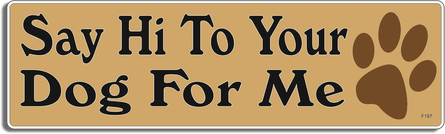 Gear Tatz - Say Hi to Your Dog for Me - Funny - Bumper Sticker - 10 x 3 inches - Professionally Made in The USA (Magnetic, X5)