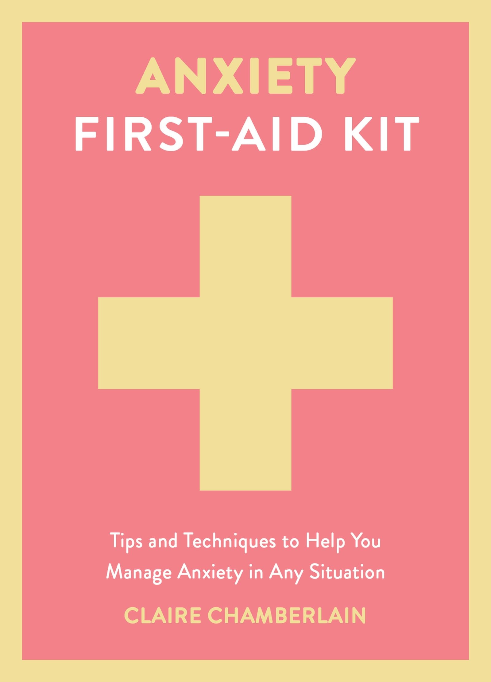 Anxiety First-Aid Kit: Tips and Techniques to Help You Manage Anxiety in Any Si