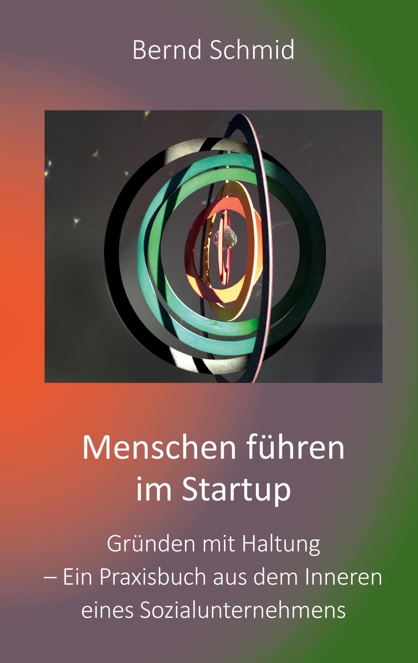 Menschen führen im Startup: Gründen mit Haltung - Ein Praxisbuch aus dem Inneren eines Sozialunternehmens