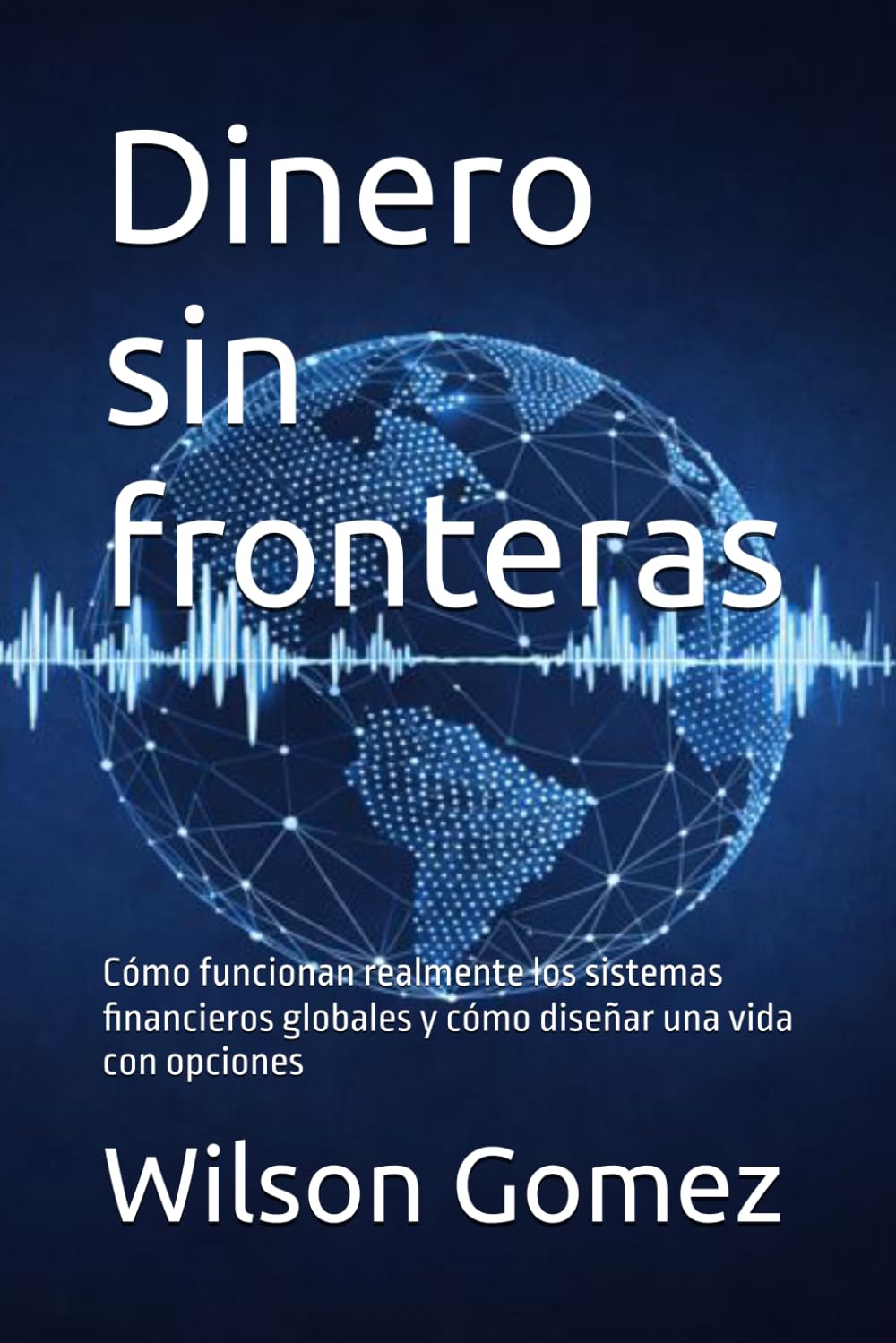 Dinero sin fronteras: Cómo funcionan realmente los sistemas financieros globales y cómo diseñar una vida con opciones