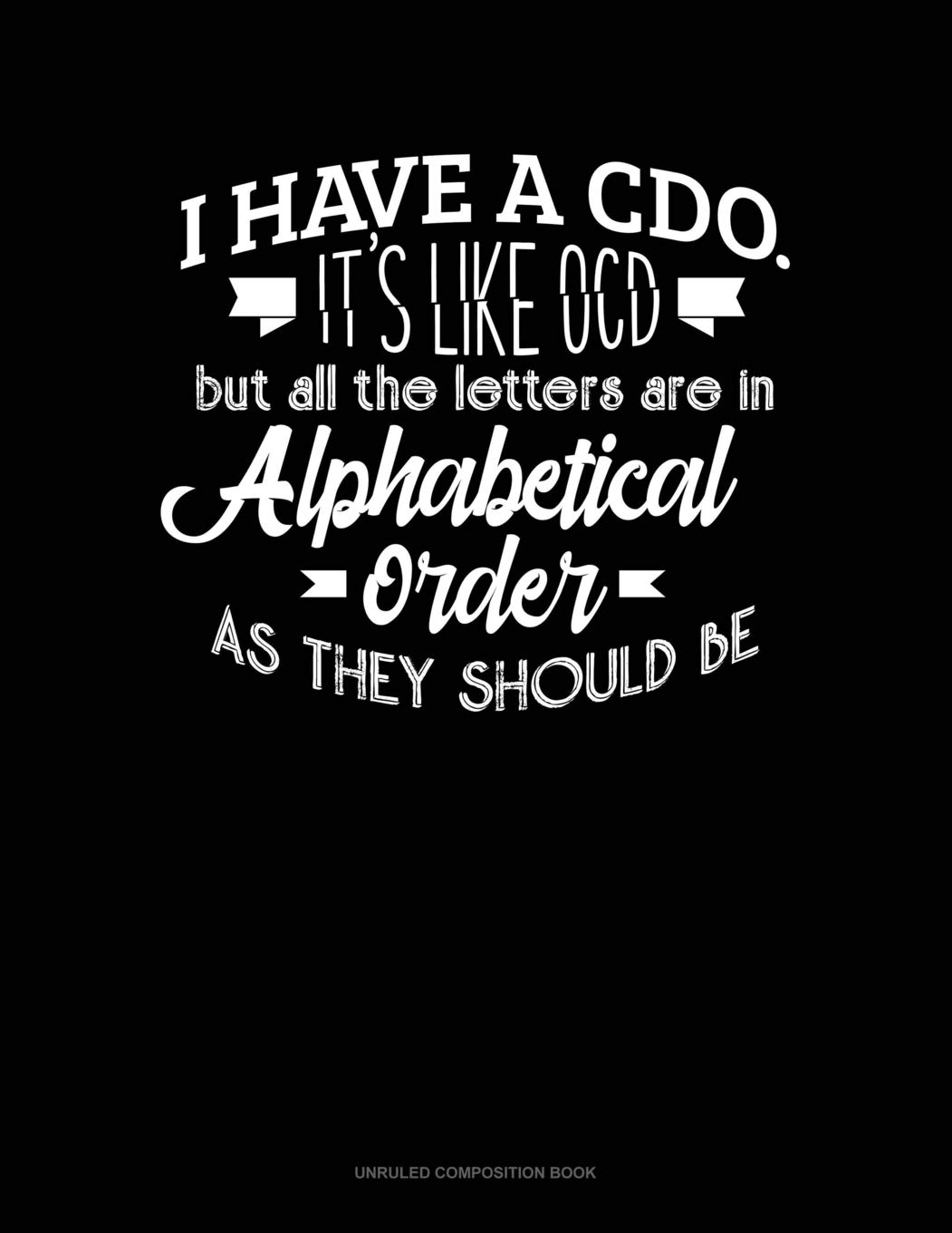 I Have CDO It's Like Ocd But All The Letter Are In Alphabetical Order As They Should Be: Unruled Composition Book: 380