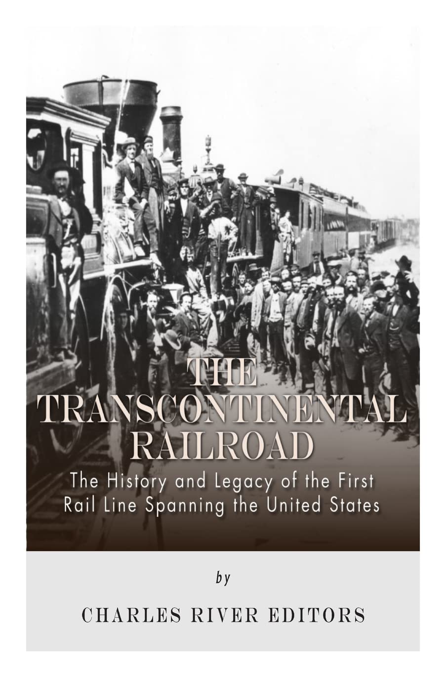 The Transcontinental Railroad: The History and Legacy of the First Rail Line Spanning the United States
