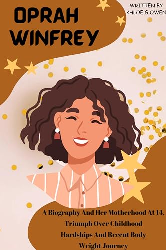 OPRAH WINFREY BIOGRAPHY: From Motherhood At 14, Triumph Over Childhood Hardships And Recent Body Weight Journey To Empowering Millions, Overcoming Adversities ... (BIOGRAPHY READERS COLLECTION Book 12)