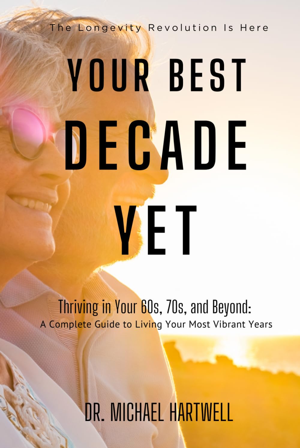 YOUR BEST DECADE YET: Thriving in Your 60s, 70s, and Beyond: A Complete Guide to Living Your Most Vibrant Years