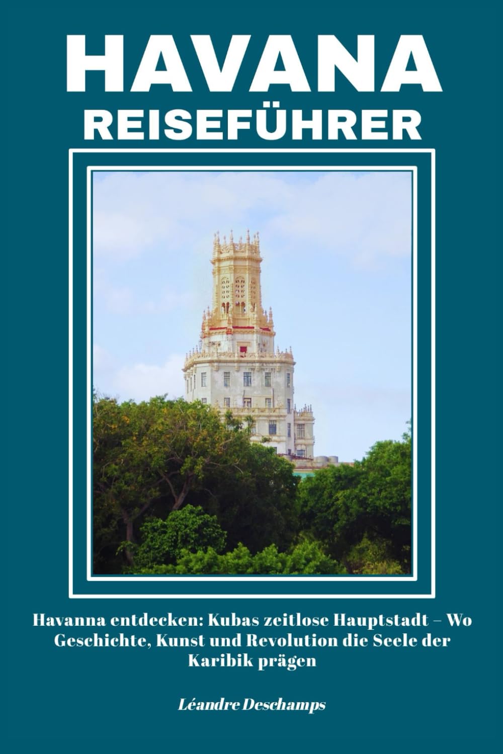 HAVANNA REISEFÜHRER: Havanna entdecken: Kubas zeitlose Hauptstadt – Wo Geschichte, Kunst und Revolution die Seele der Karibik prägen