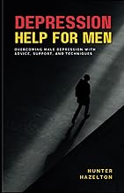 Depression Help for Men: Overcoming Male Depression with Advice, Support, and Techniques - A Comprehensive Guide to Men's Mental Health Improvement ... (Men's Health Essentials: Wellness Books)