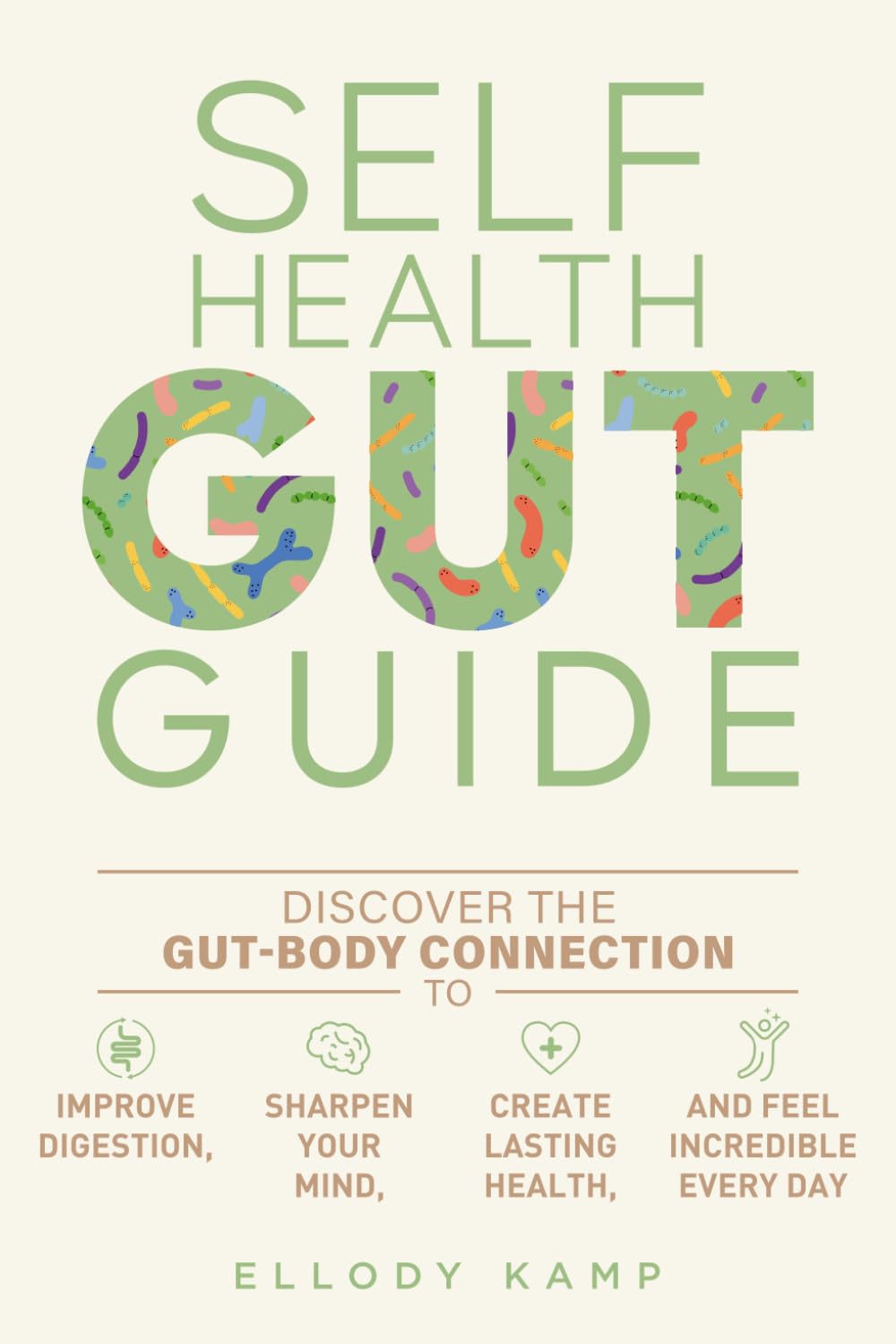 Self Health Gut Guide: Discover the Gut-Body Connection to Improve Digestion, Sharpen Your Mind, Create Lasting Health, and Feel Incredible Every Day