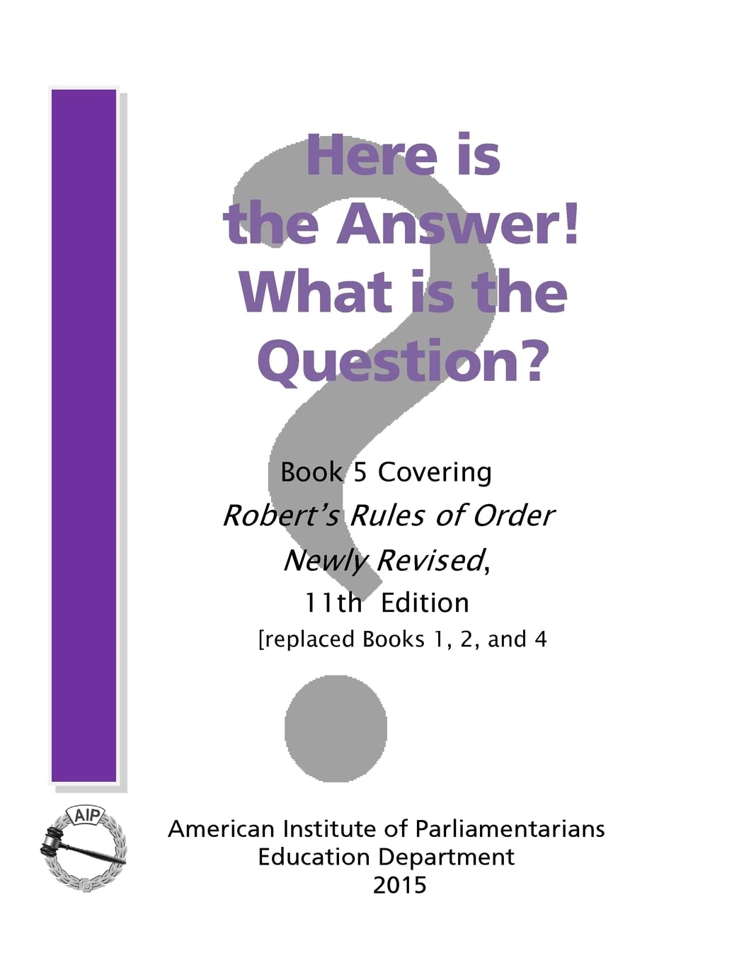 Here is the Answer! What is the Question?: Book 5, Covering Robert’s Rules of Order Newly Revised