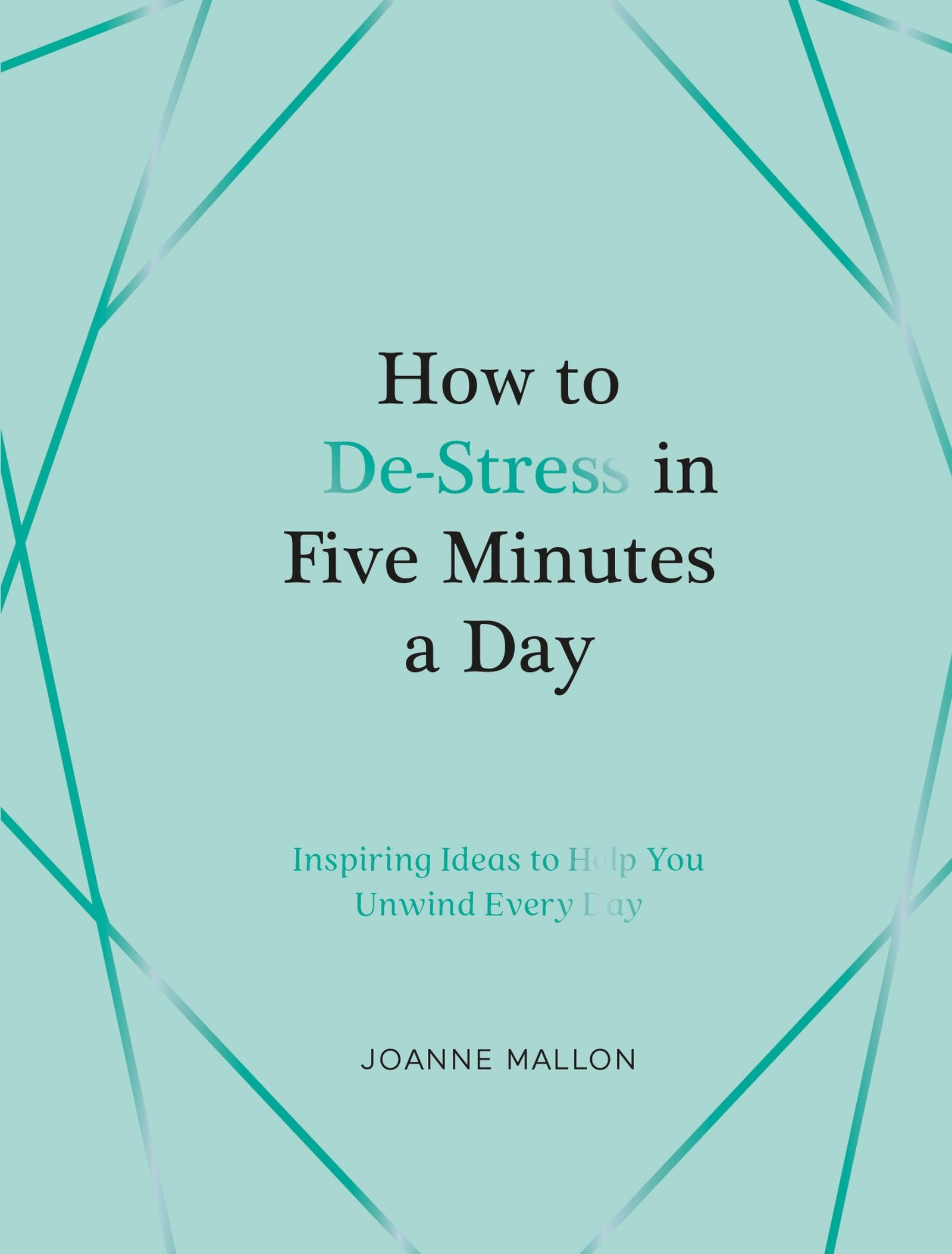 How to De-Stress in Five Minutes a Day: Inspiring Ideas to Help You Unwind Every Day
