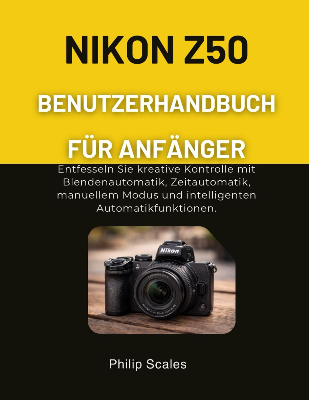NIKON Z50 BENUTZERHANDBUCH FÜR ANFÄNGER: Entfesseln Sie kreative Kontrolle mit Blendenautomatik, Zeitautomatik, manuellem Modus und intelligenten Automatikfunktionen.
