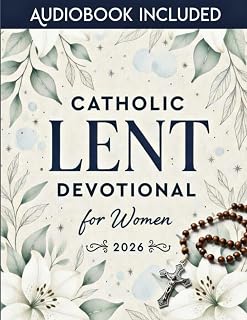Catholic Lent Devotional for Women: 40 Days of Prayer, Reflection, and Spiritual Renewal to Draw Closer to Christ and Deepen Your Faith This Lenten Season