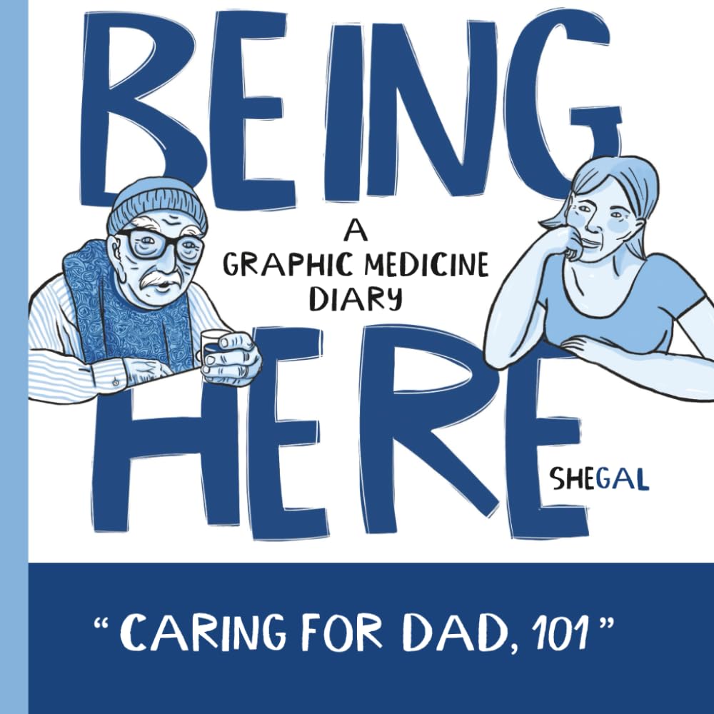 Being Here – Caring for Dad, 101: A Graphic Medicine Diary | A Daughter’s Family Caregiving Memoir