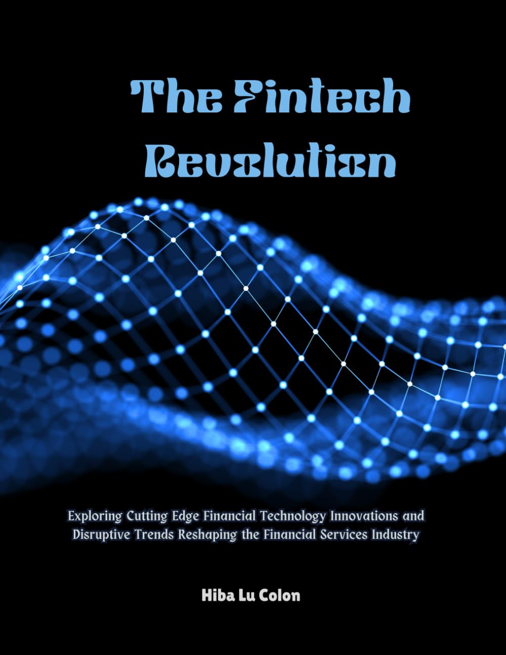 The Fintech Revolution: Exploring Cutting Edge Financial Technology Innovations and Disruptive Trends Reshaping the Financial Services Industry