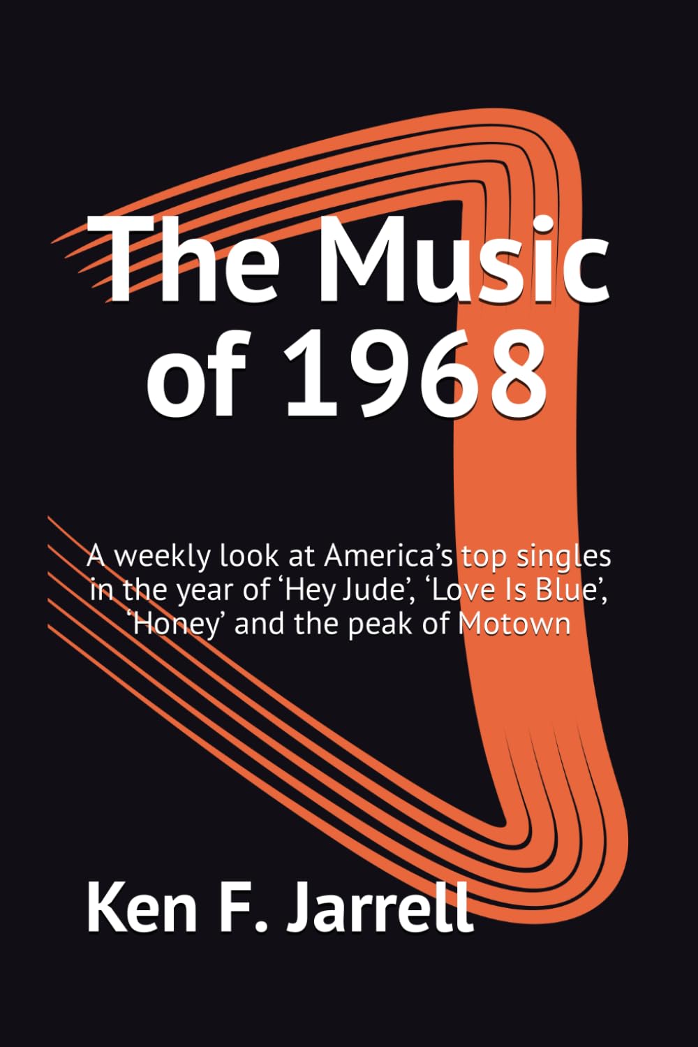 The Music of 1968: A weekly look at America’s top singles in the year of ‘Hey Jude’, ‘Love Is Blue’, ‘Honey’ and the peak of Motown (The Music of ... top singles each year from 1964 to 1970)