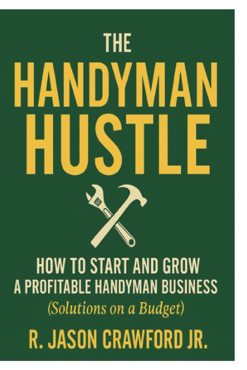 The Handyman Hustle: How to Start and Grow a Profitable Handyman Business: Solutions on a Budget for Starting Strong and Scaling Smart