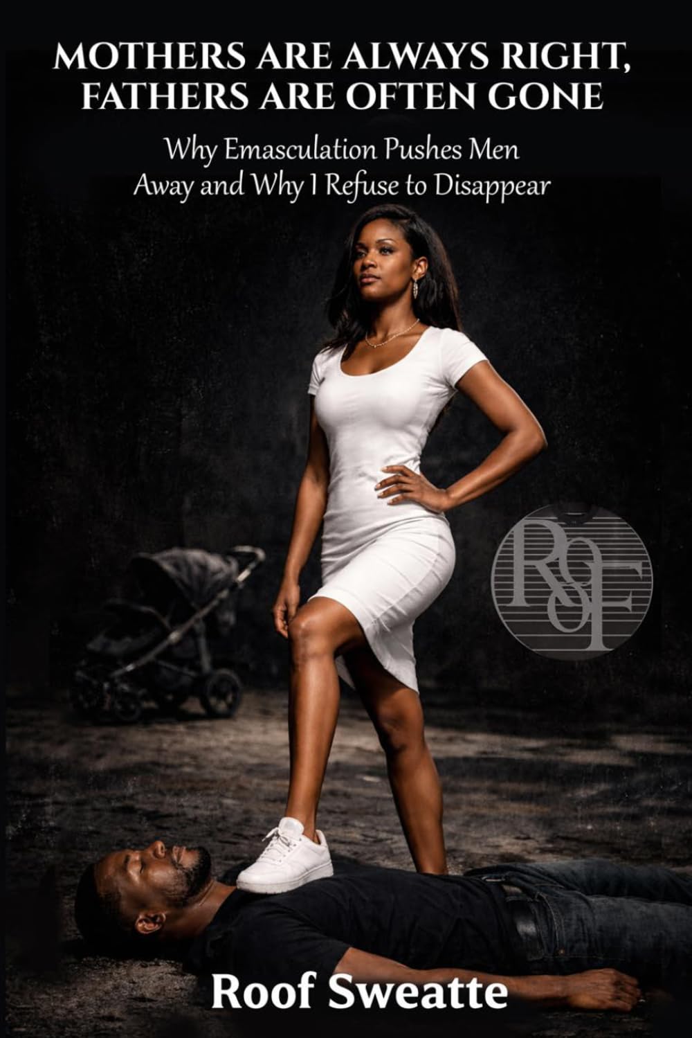Mothers Are Always Right, Fathers Are Often Gone: Why Emasculation Pushes Men Away and Why I Refuse to Disappear