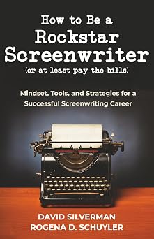 How to Be a Rockstar Screenwriter (or at least pay the bills): Mindset, Tools, and Strategies for a Successful Screenwriting Career