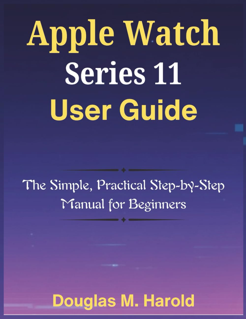 Apple Watch Series 11 User Guide: The Simple, Practical Step-by-Step Manual for Beginners