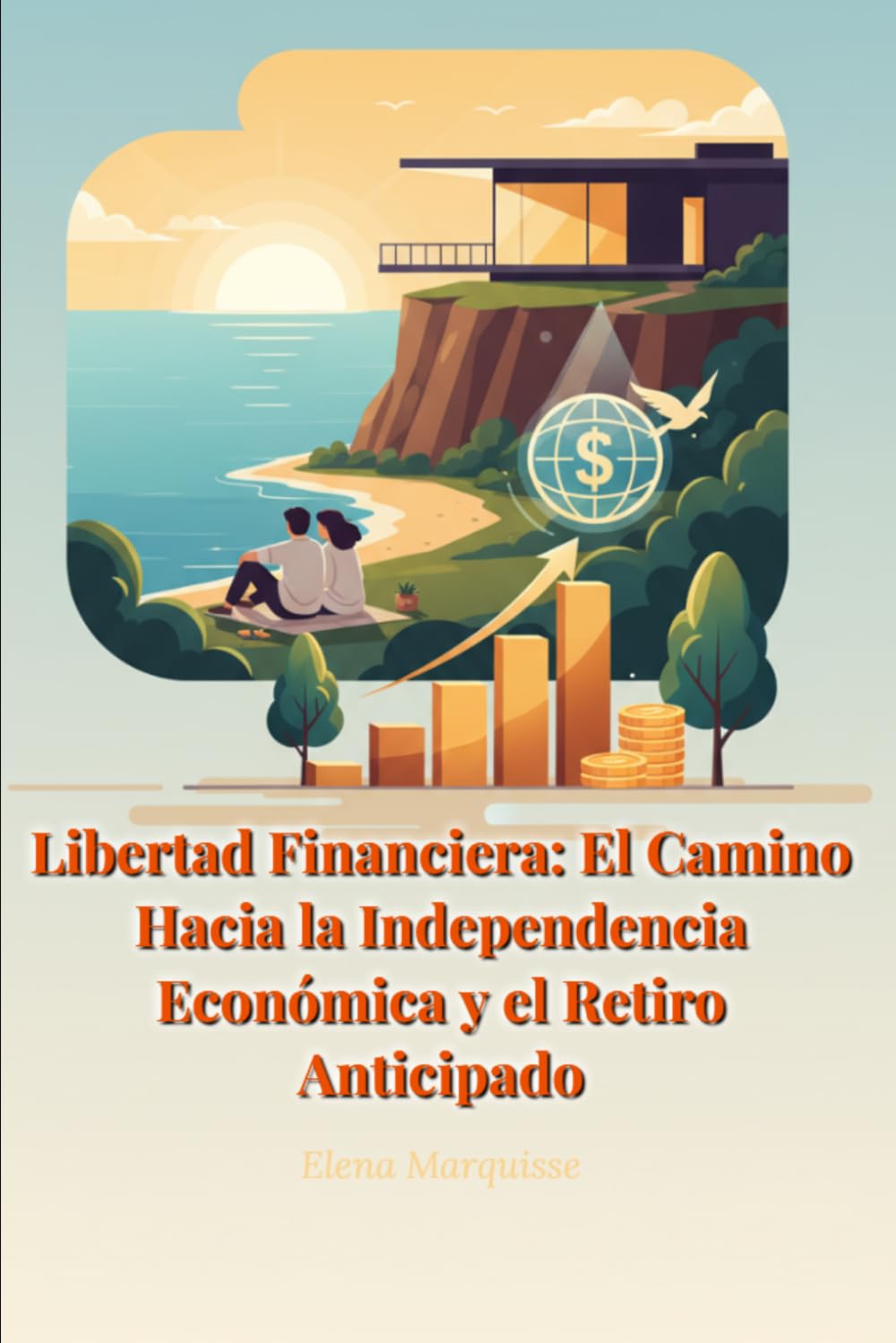 Libertad Financiera: El Camino Hacia la Independencia Económica y el Retiro Anticipado: Guía Completa para Lograr tu Independencia Financiera y Retirarte Años Antes