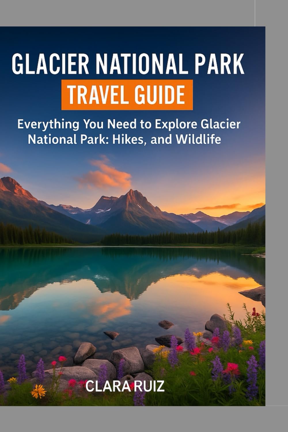 Glacier National Park Travel Guide: Everything You Need to Explore Glacier National Park: Hikes, Lakes, and Wildlife