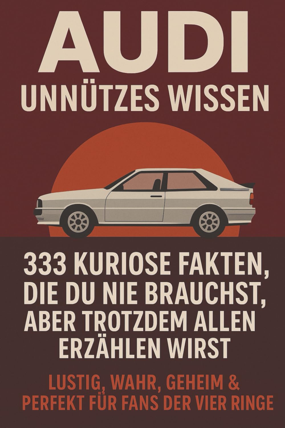 Audi - Unnützes Wissen: 333 kuriose Fakten, die du nie brauchst, aber trotzdem allen erzählen wirst