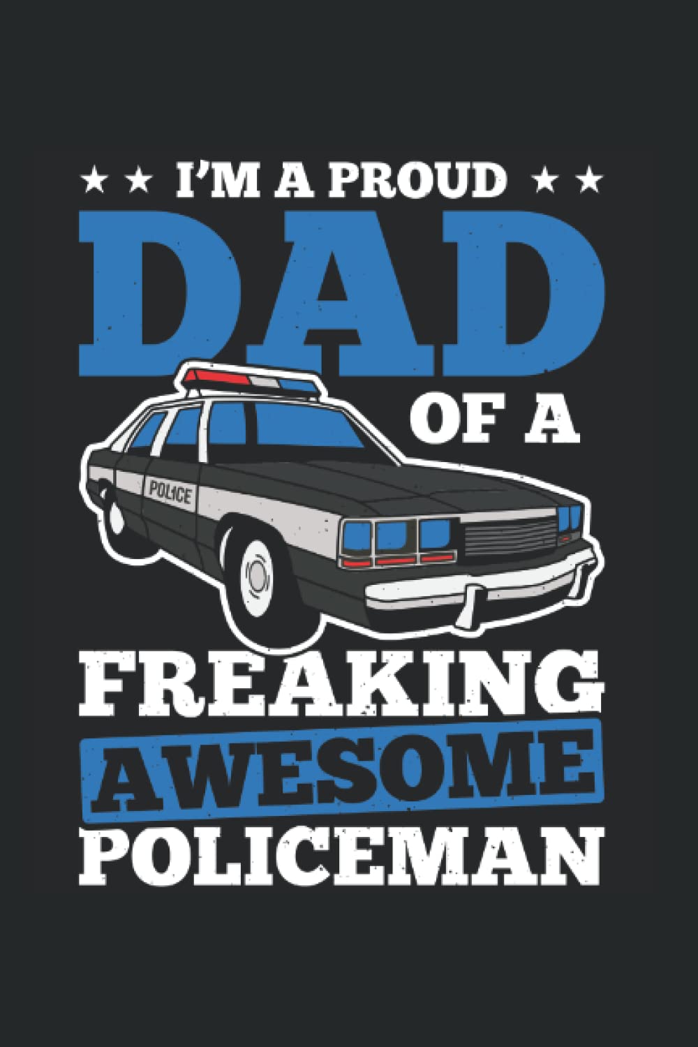 Im A Proud Dad Of a Freaking Awesome Policeman: Great fathers day gift for your boyfriend or husband and for all dads and papas lined Journal or Notebook (6x9 inches) with 120 pages
