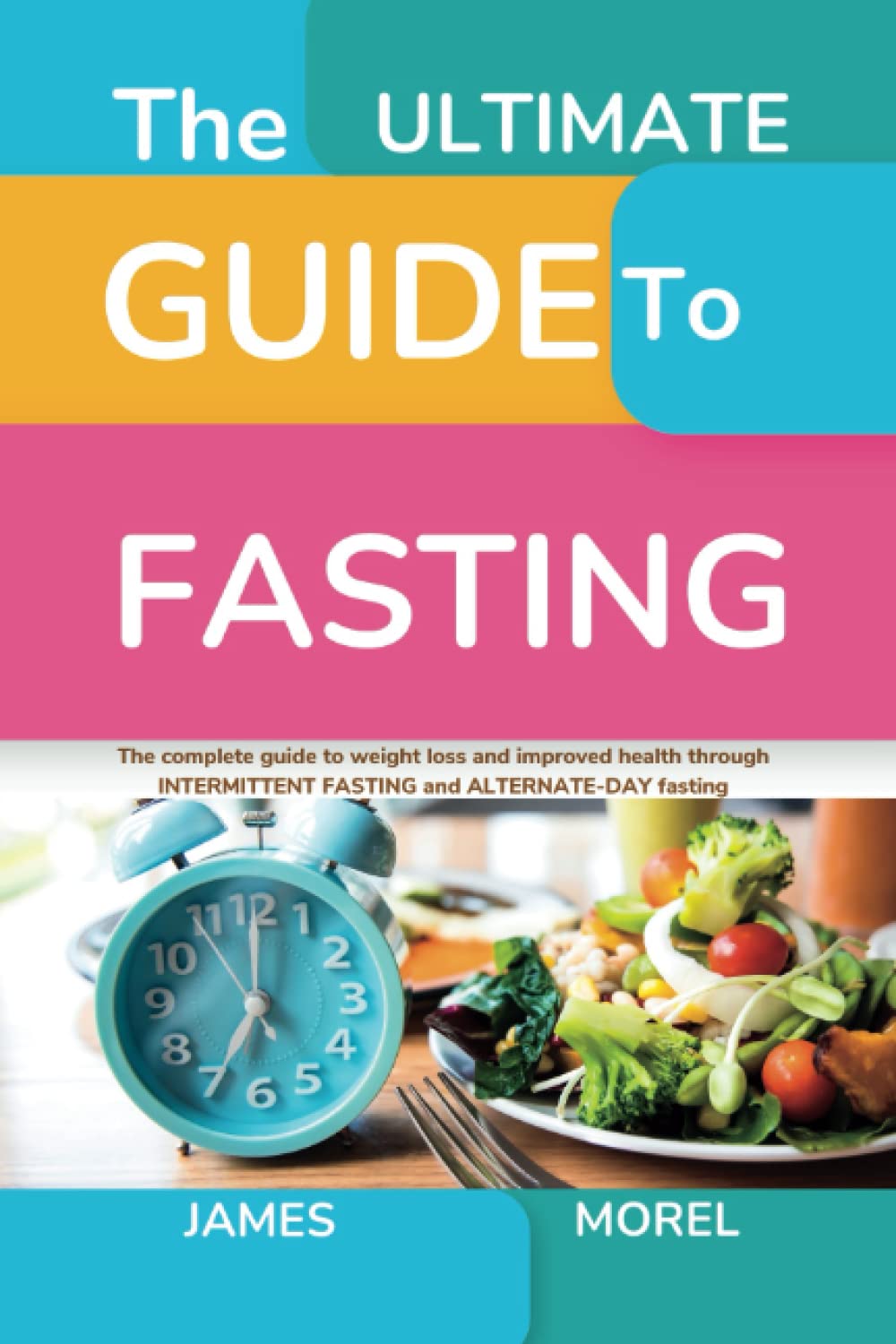 The Ultimate Guide to Fasting: Complete guide to weight loss and improved health through intermittent fasting and alternate-day fasting
