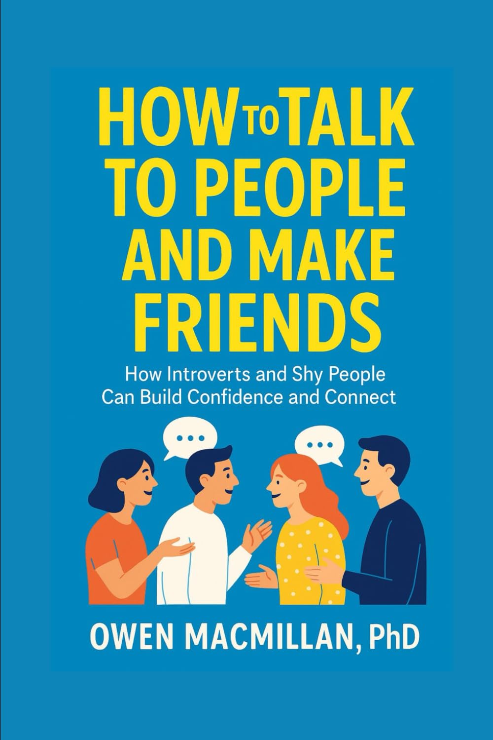 How to Talk to People and Make Friends: How Introverts and Shy People Can Build Confidence and Connect (Communication Skills)