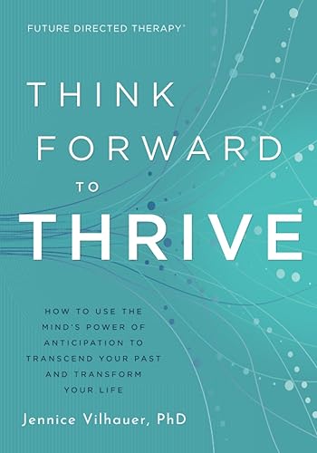 Think Forward to Thrive: How to Use The Mind's Power of Anticipation to Transcend Your Past and Transform Your Life
